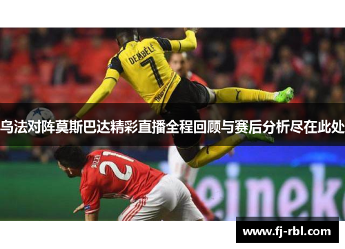 乌法对阵莫斯巴达精彩直播全程回顾与赛后分析尽在此处