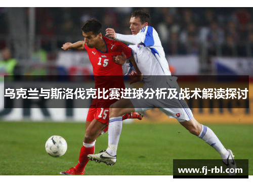乌克兰与斯洛伐克比赛进球分析及战术解读探讨