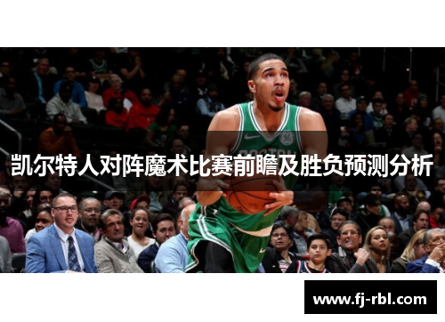 凯尔特人对阵魔术比赛前瞻及胜负预测分析